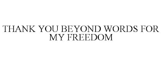 THANK YOU BEYOND WORDS FOR MY FREEDOM