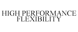 HIGH PERFORMANCE FLEXIBILITY