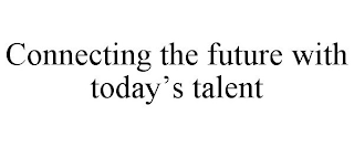 CONNECTING THE FUTURE WITH TODAY'S TALENT