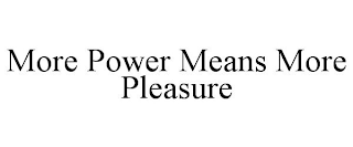 MORE POWER MEANS MORE PLEASURE