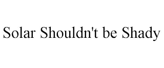 SOLAR SHOULDN'T BE SHADY