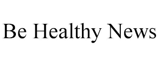 BE HEALTHY NEWS