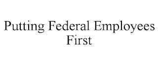 PUTTING FEDERAL EMPLOYEES FIRST