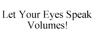 LET YOUR EYES SPEAK VOLUMES!