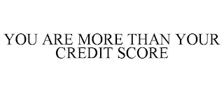 YOU ARE MORE THAN YOUR CREDIT SCORE