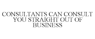 CONSULTANTS CAN CONSULT YOU STRAIGHT OUT OF BUSINESS