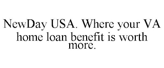 NEWDAY USA. WHERE YOUR VA HOME LOAN BENEFIT IS WORTH MORE.