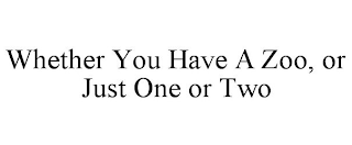 WHETHER YOU HAVE A ZOO, OR JUST ONE OR TWO