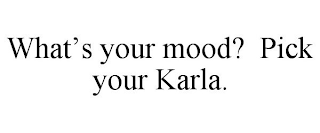 WHAT'S YOUR MOOD? PICK YOUR KARLA.