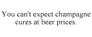 YOU CAN'T EXPECT CHAMPAGNE CURES AT BEER PRICES.