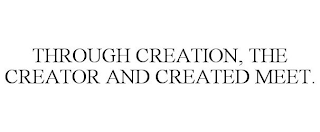 THROUGH CREATION, THE CREATOR AND CREATED MEET.