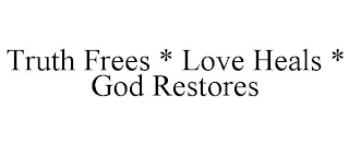 TRUTH FREES * LOVE HEALS * GOD RESTORES