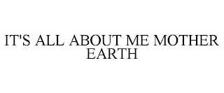 IT'S ALL ABOUT ME MOTHER EARTH