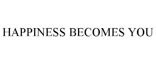 HAPPINESS BECOMES YOU