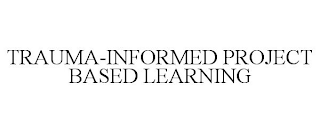 TRAUMA-INFORMED PROJECT BASED LEARNING