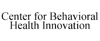 CENTER FOR BEHAVIORAL HEALTH INNOVATION