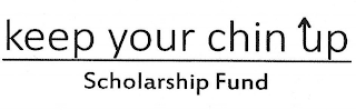 KEEP YOUR CHIN UP SCHOLARSHIP FUND