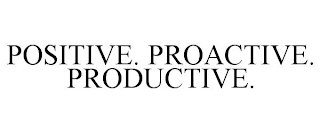 POSITIVE. PROACTIVE. PRODUCTIVE.