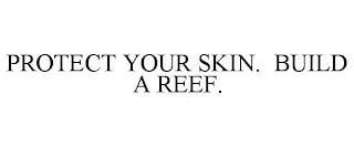 PROTECT YOUR SKIN. BUILD A REEF.