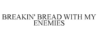 BREAKIN' BREAD WITH MY ENEMIES