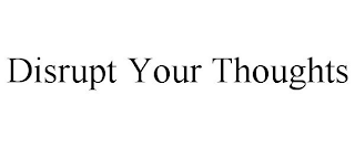 DISRUPT YOUR THOUGHTS