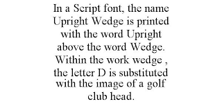 IN A SCRIPT FONT, THE NAME UPRIGHT WEDGE IS PRINTED WITH THE WORD UPRIGHT ABOVE THE WORD WEDGE. WITHIN THE WORK WEDGE , THE LETTER D IS SUBSTITUTED WITH THE IMAGE OF A GOLF CLUB HEAD.