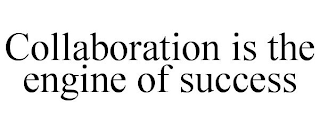 COLLABORATION IS THE ENGINE OF SUCCESS