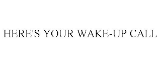 HERE'S YOUR WAKE-UP CALL