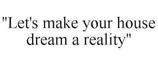 "LET'S MAKE YOUR HOUSE DREAM A REALITY"