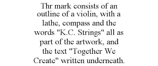 THR MARK CONSISTS OF AN OUTLINE OF A VIOLIN, WITH A LATHE, COMPASS AND THE WORDS "K.C. STRINGS" ALL AS PART OF THE ARTWORK, AND THE TEXT "TOGETHER WE CREATE" WRITTEN UNDERNEATH.