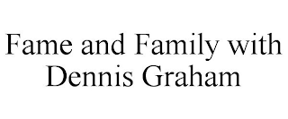 FAME AND FAMILY WITH DENNIS GRAHAM