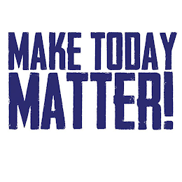 MAKE TODAY MATTER