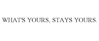 WHAT'S YOURS, STAYS YOURS.