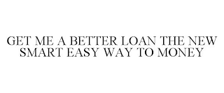 GET ME A BETTER LOAN THE NEW SMART EASY WAY TO MONEY