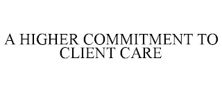 A HIGHER COMMITMENT TO CLIENT CARE