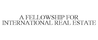 A FELLOWSHIP FOR INTERNATIONAL REAL ESTATE