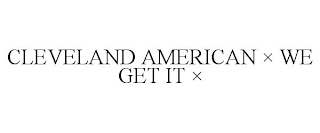 CLEVELAND AMERICAN × WE GET IT ×