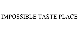 IMPOSSIBLE TASTE PLACE