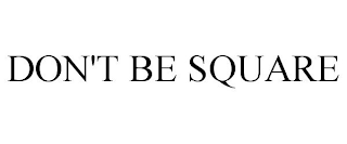 DON'T BE SQUARE