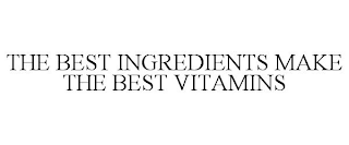 THE BEST INGREDIENTS MAKE THE BEST VITAMINS