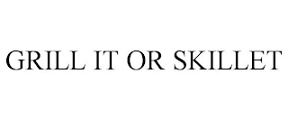 GRILL IT OR SKILLET