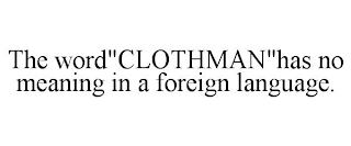 THE WORD"CLOTHMAN"HAS NO MEANING IN A FOREIGN LANGUAGE.