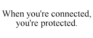 WHEN YOU'RE CONNECTED, YOU'RE PROTECTED.