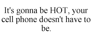 IT'S GONNA BE HOT, YOUR CELL PHONE DOESN'T HAVE TO BE.