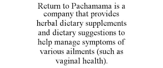 RETURN TO PACHAMAMA IS A COMPANY THAT PROVIDES HERBAL DIETARY SUPPLEMENTS AND DIETARY SUGGESTIONS TO HELP MANAGE SYMPTOMS OF VARIOUS AILMENTS (SUCH AS VAGINAL HEALTH).
