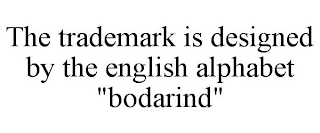 THE TRADEMARK IS DESIGNED BY THE ENGLISH ALPHABET "BODARIND"