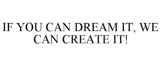 IF YOU CAN DREAM IT, WE CAN CREATE IT!