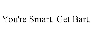 YOU'RE SMART. GET BART.