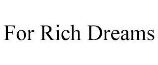 FOR RICH DREAMS