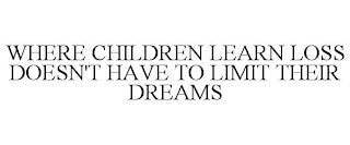 WHERE CHILDREN LEARN LOSS DOESN'T HAVE TO LIMIT THEIR DREAMS